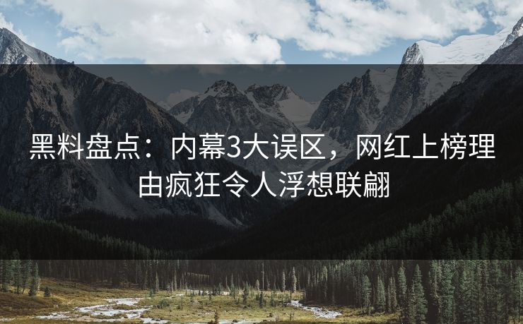 黑料盘点：内幕3大误区，网红上榜理由疯狂令人浮想联翩