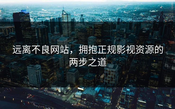 远离不良网站，拥抱正规影视资源的两步之道