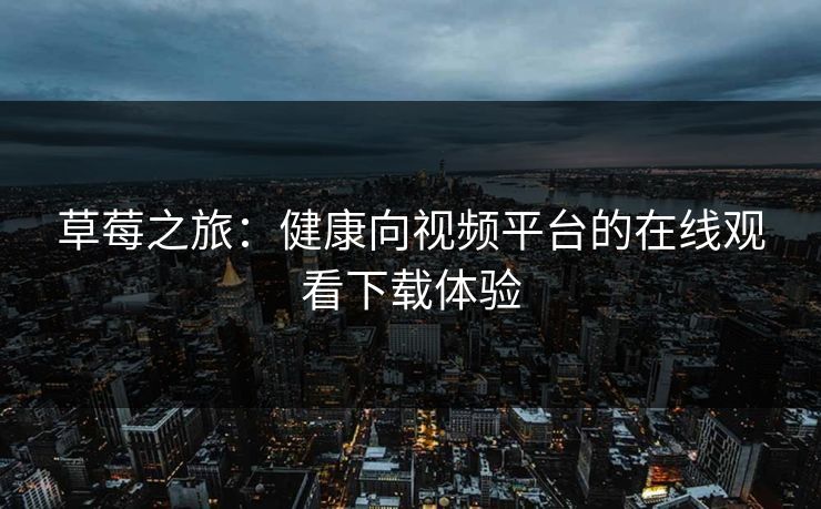 草莓之旅：健康向视频平台的在线观看下载体验