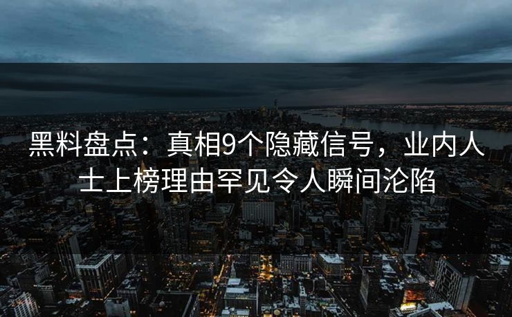 黑料盘点：真相9个隐藏信号，业内人士上榜理由罕见令人瞬间沦陷