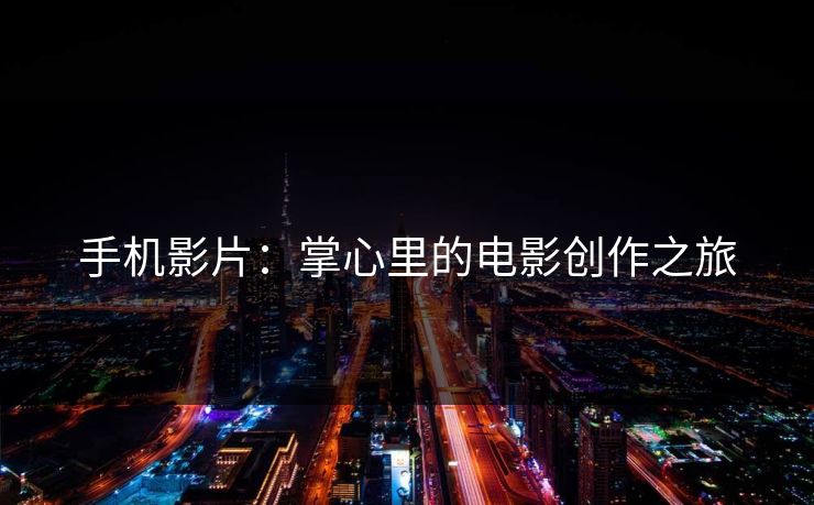 手机影片：掌心里的电影创作之旅