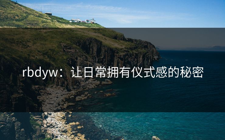 rbdyw：让日常拥有仪式感的秘密