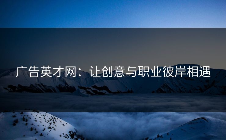 广告英才网：让创意与职业彼岸相遇
