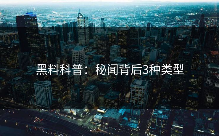 黑料科普：秘闻背后3种类型