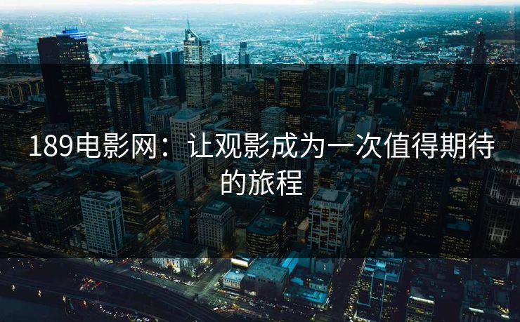 189电影网：让观影成为一次值得期待的旅程