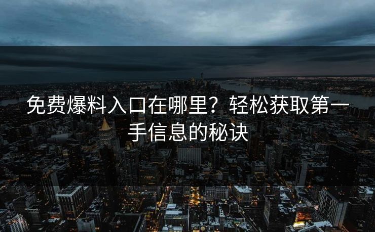 免费爆料入口在哪里？轻松获取第一手信息的秘诀