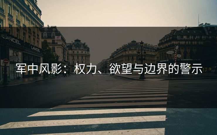 军中风影：权力、欲望与边界的警示