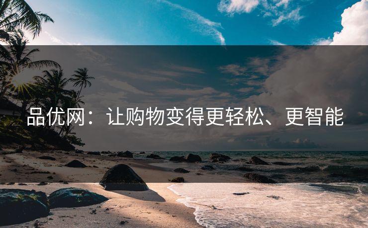品优网：让购物变得更轻松、更智能