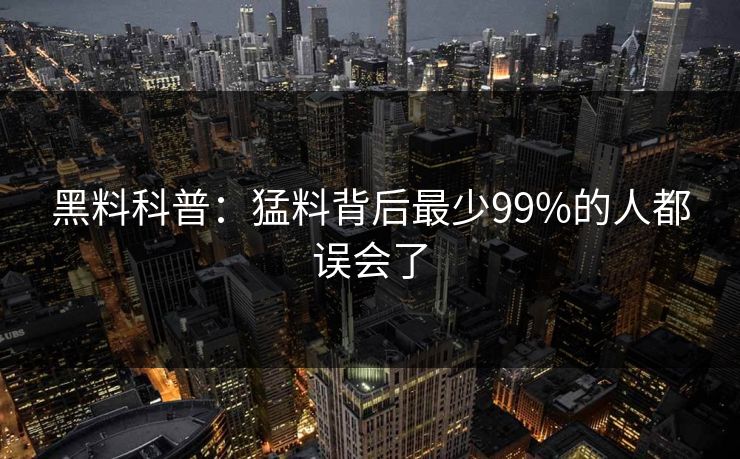 黑料科普：猛料背后最少99%的人都误会了