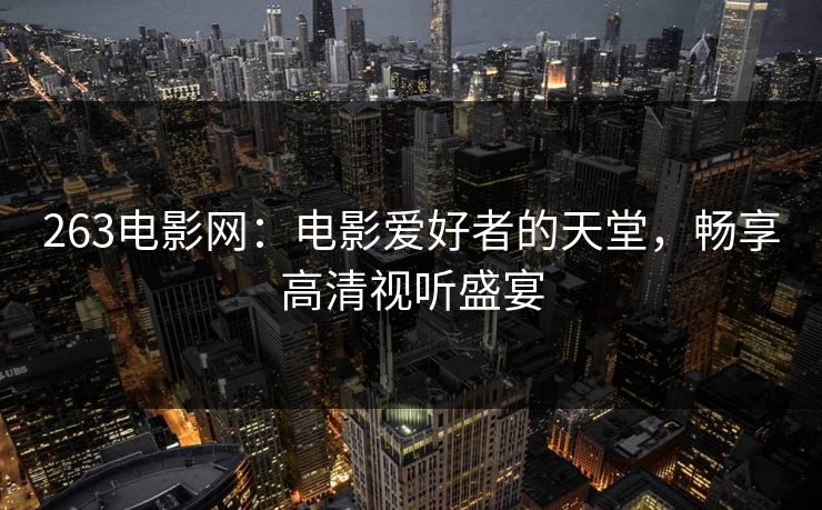 263电影网：电影爱好者的天堂，畅享高清视听盛宴