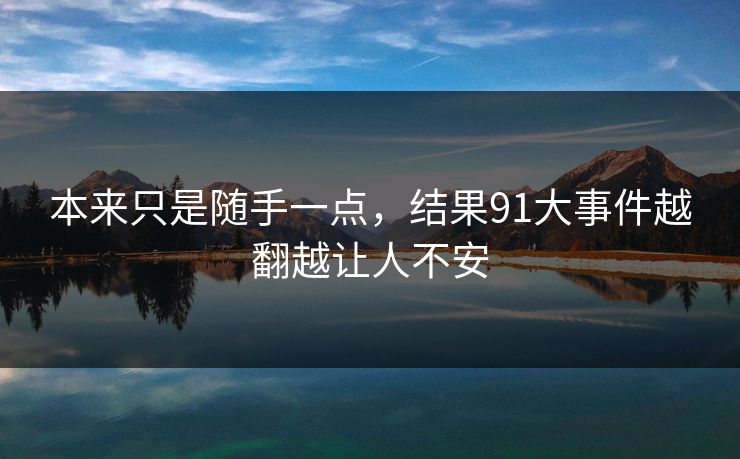 本来只是随手一点，结果91大事件越翻越让人不安