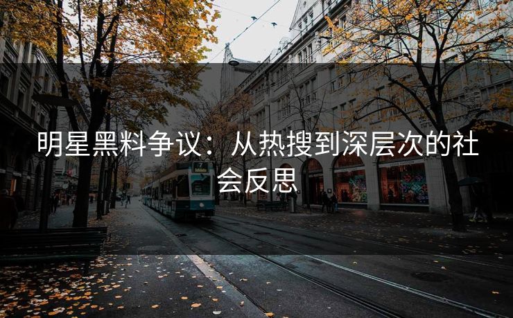 明星黑料争议：从热搜到深层次的社会反思